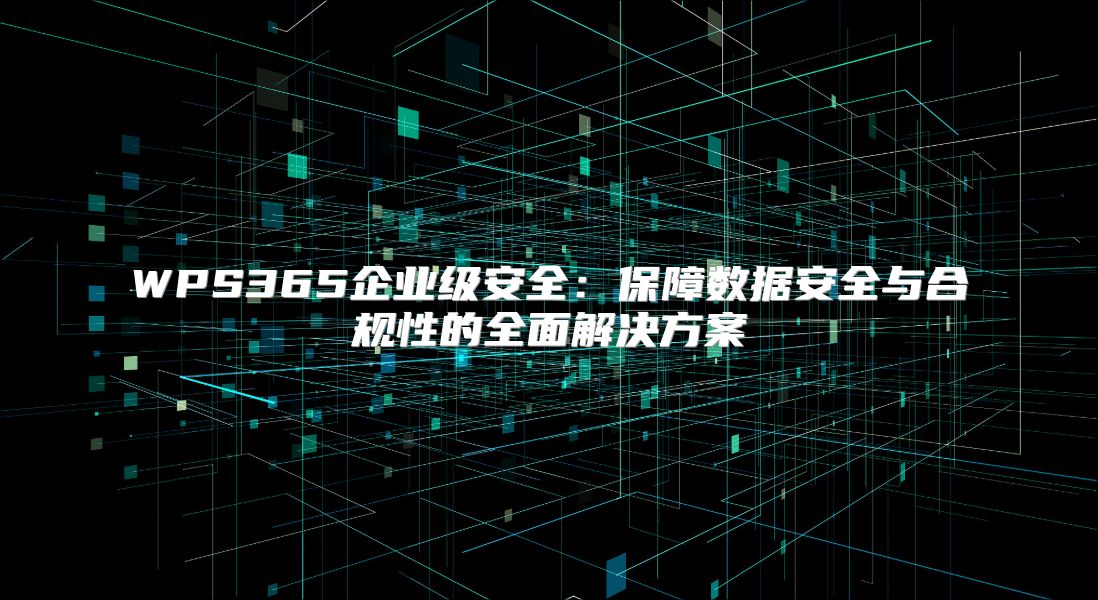WPS365企業級安全：保障數據安全與合規性的全面解決方案