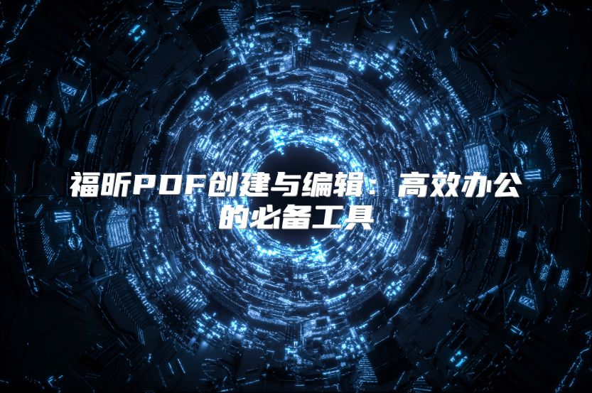 福昕PDF創建與編輯：高效辦公的必備工具