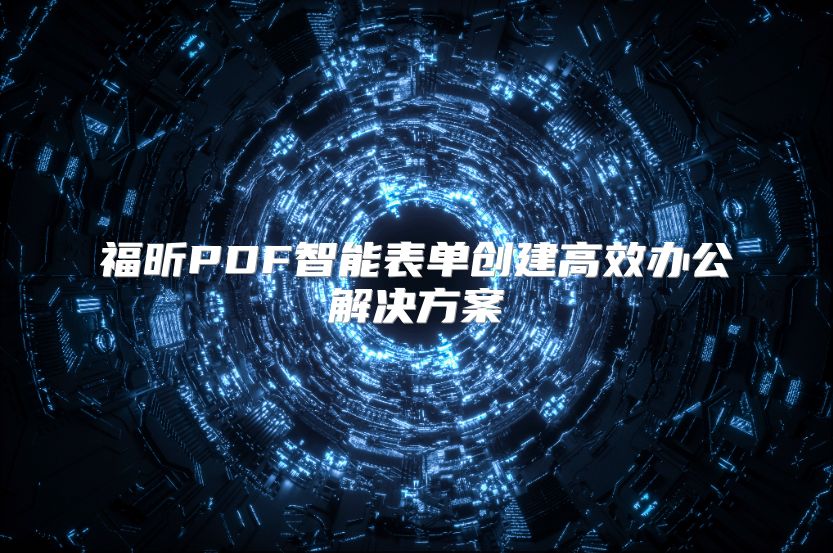 福昕PDF智能表單創建高效辦公解決方案
