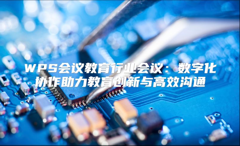 WPS會議教育行業會議：數字化協作助力教育創新與高效溝通