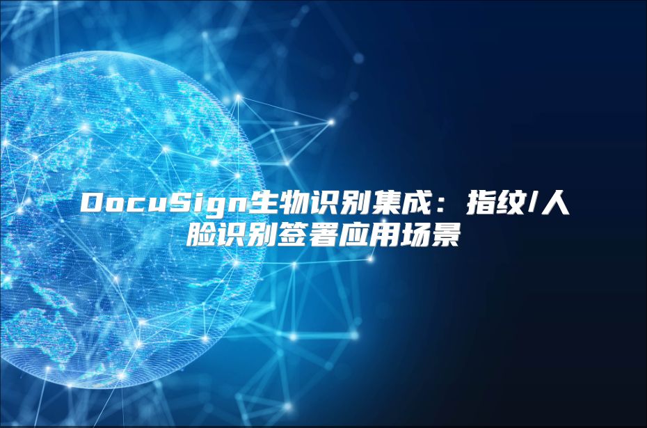DocuSign生物識別集成：指紋/人臉識別簽署應用場景