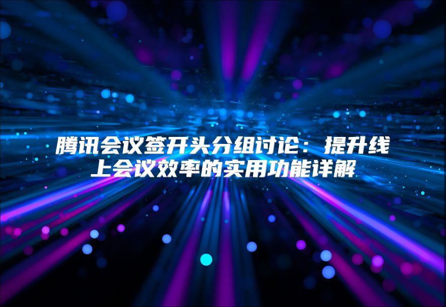 騰訊會議簽開頭分組討論：提升線上會議效率的實用功能詳解