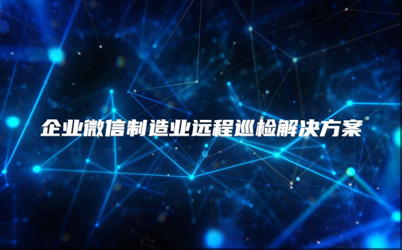企業(yè)微信制造業(yè)遠(yuǎn)程巡檢解決方案