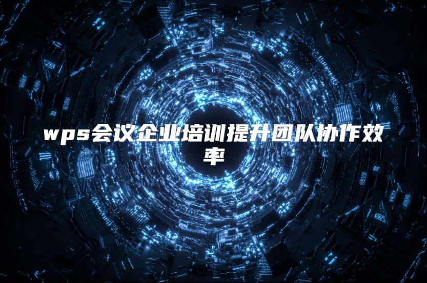 wps會議企業(yè)培訓提升團隊協(xié)作效率