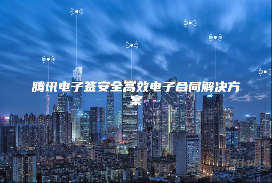 騰訊電子簽安全高效電子合同解決方案