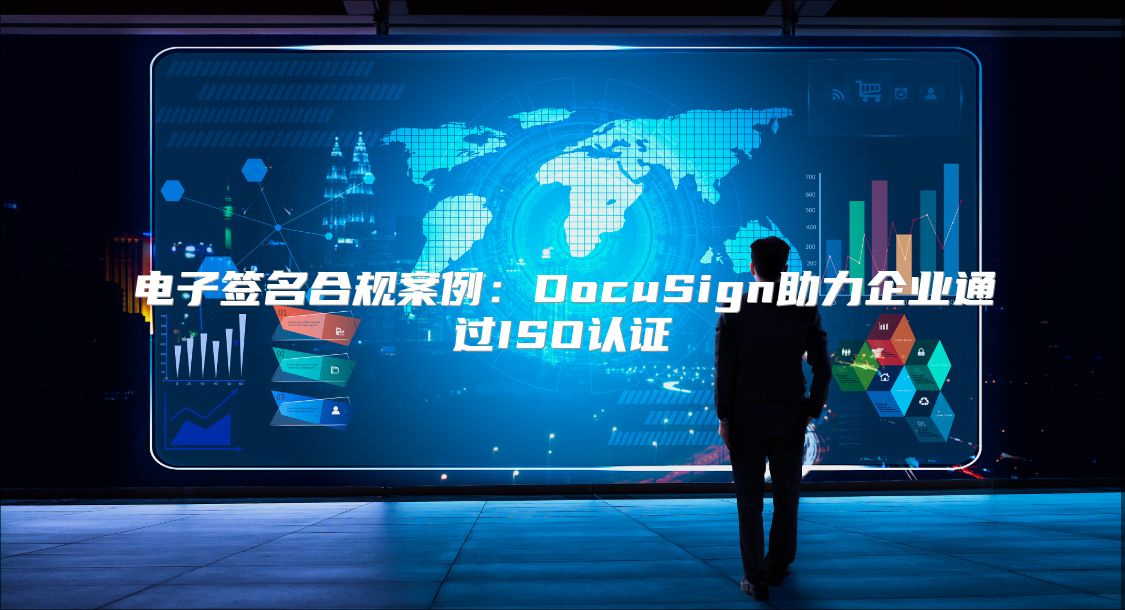 電子簽名合規(guī)案例：DocuSign助力企業(yè)通過ISO認(rèn)證