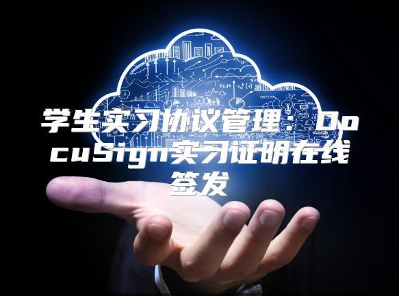 學(xué)生實(shí)習(xí)協(xié)議管理：DocuSign實(shí)習(xí)證明在線簽發(fā)