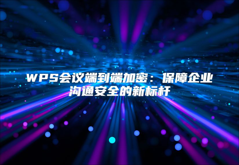 WPS會(huì)議端到端加密：保障企業(yè)溝通安全的新標(biāo)桿