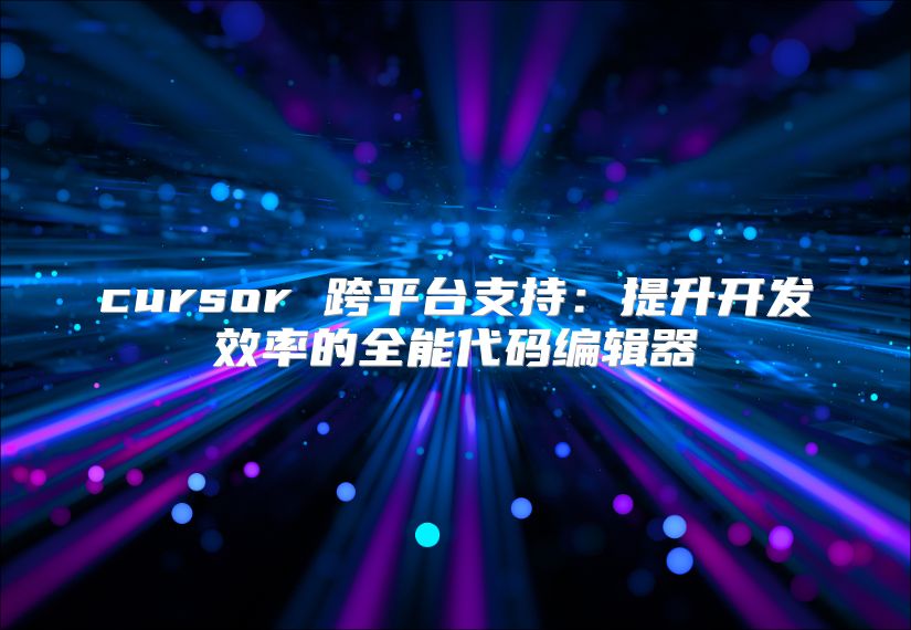 cursor 跨平臺(tái)支持：提升開(kāi)發(fā)效率的全能代碼編輯器