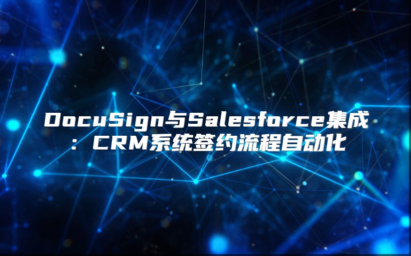DocuSign與Salesforce集成：CRM系統簽約流程自動化