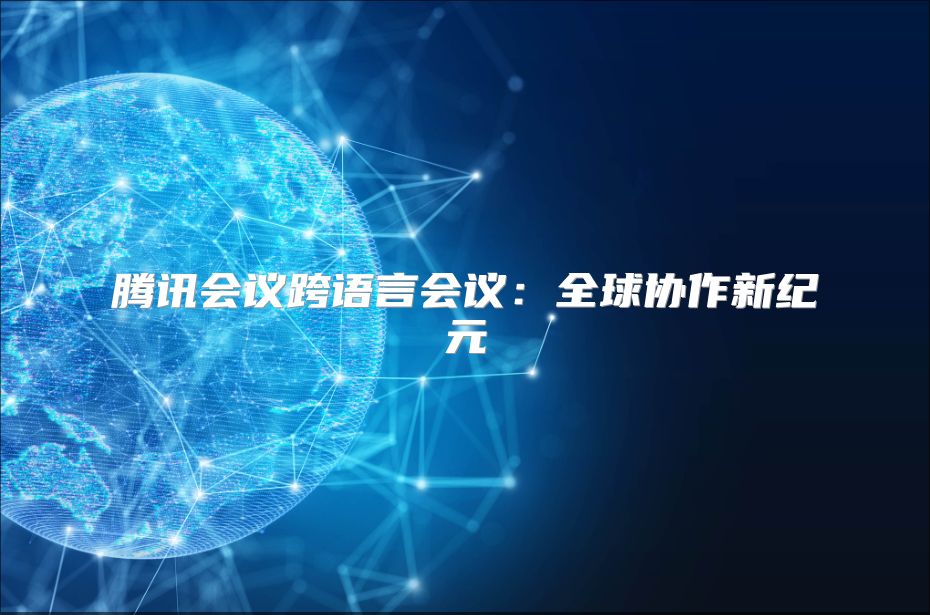 騰訊會(huì)議跨語(yǔ)言會(huì)議：全球協(xié)作新紀(jì)元