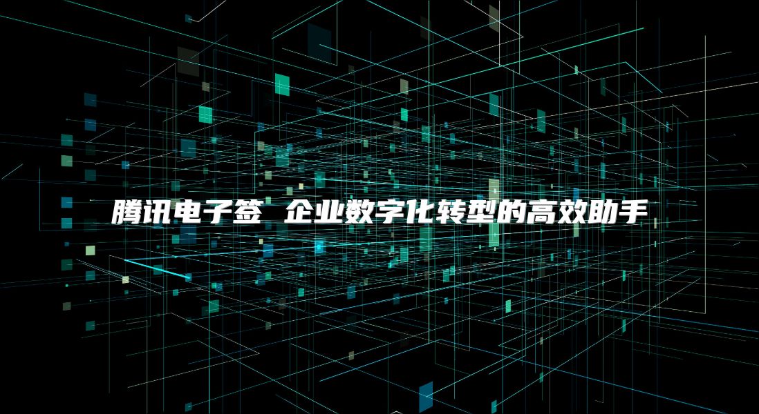 騰訊電子簽 企業數字化轉型的高效助手