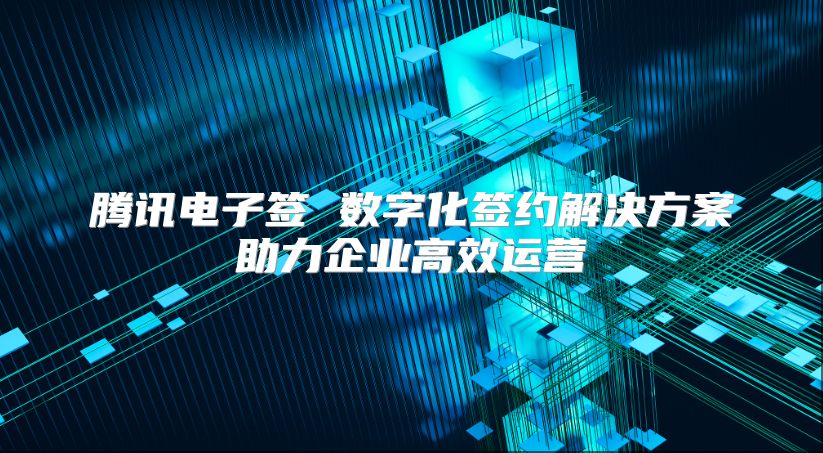 騰訊電子簽 數(shù)字化簽約解決方案助力企業(yè)高效運營