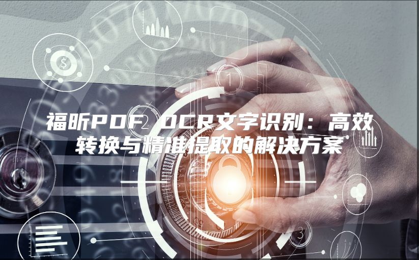福昕PDF OCR文字識(shí)別：高效轉(zhuǎn)換與精準(zhǔn)提取的解決方案