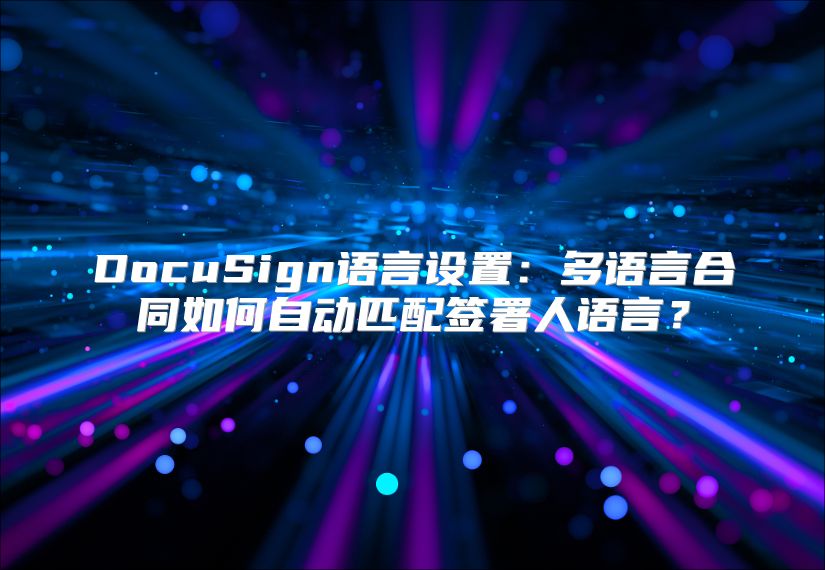 DocuSign語言設置：多語言合同如何自動匹配簽署人語言？