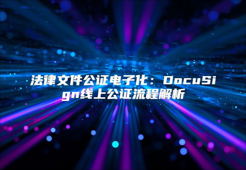法律文件公證電子化：DocuSign線上公證流程解析
