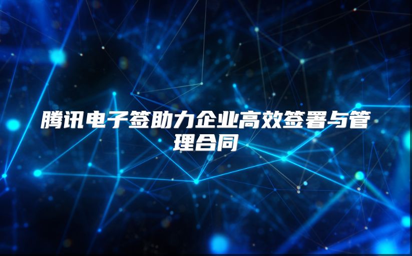 騰訊電子簽助力企業高效簽署與管理合同