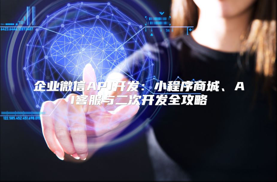 企業(yè)微信API開發(fā)：小程序商城、AI客服與二次開發(fā)全攻略