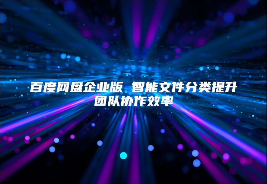 百度網(wǎng)盤企業(yè)版 智能文件分類提升團隊協(xié)作效率