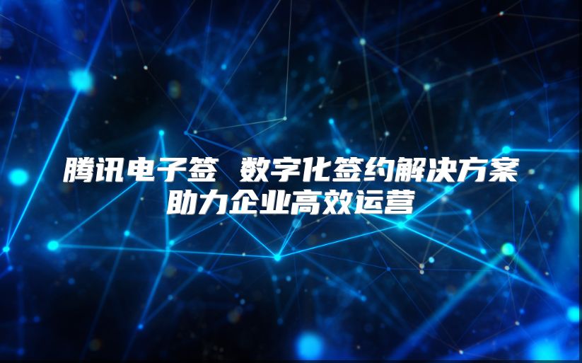 騰訊電子簽 數(shù)字化簽約解決方案助力企業(yè)高效運營