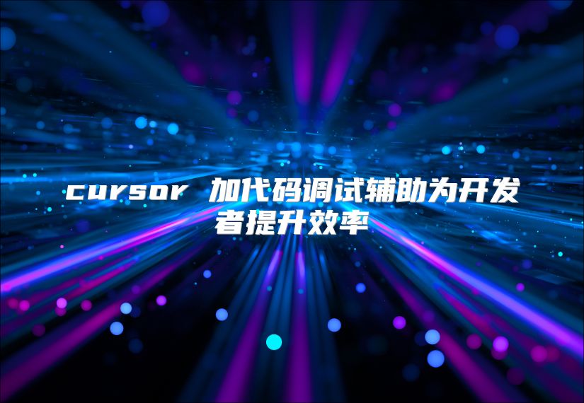 cursor 加代碼調(diào)試輔助為開發(fā)者提升效率
