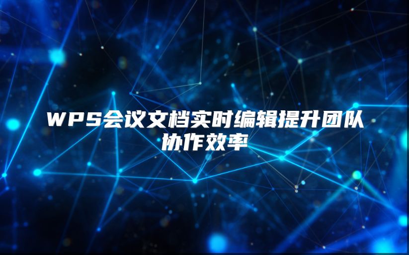 WPS會議文檔實(shí)時編輯提升團(tuán)隊(duì)協(xié)作效率