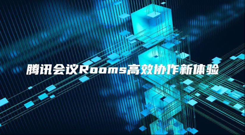 騰訊會(huì)議Rooms高效協(xié)作新體驗(yàn)