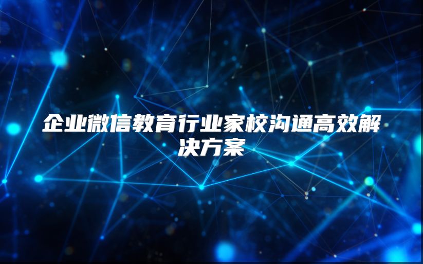 企業(yè)微信教育行業(yè)家校溝通高效解決方案