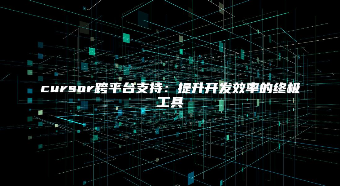 cursor跨平臺(tái)支持:提升開發(fā)效率的終極工具