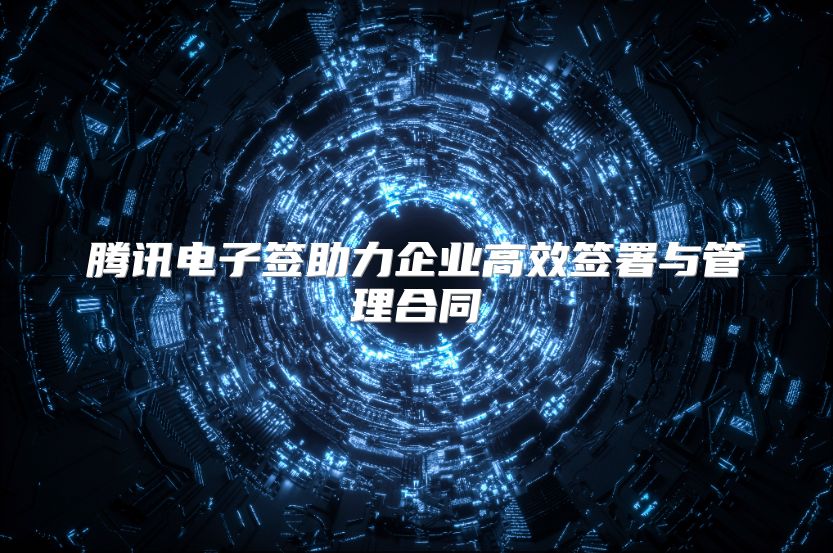 騰訊電子簽助力企業(yè)高效簽署與管理合同