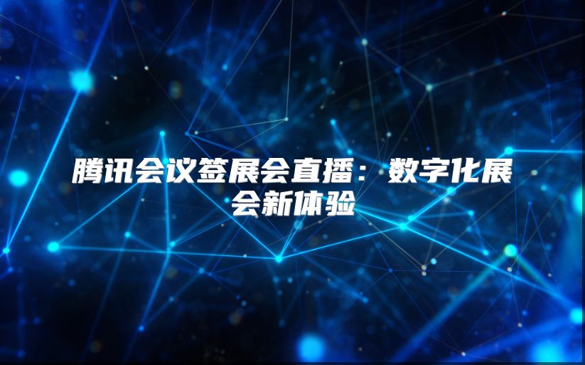 騰訊會(huì)議簽展會(huì)直播：數(shù)字化展會(huì)新體驗(yàn)