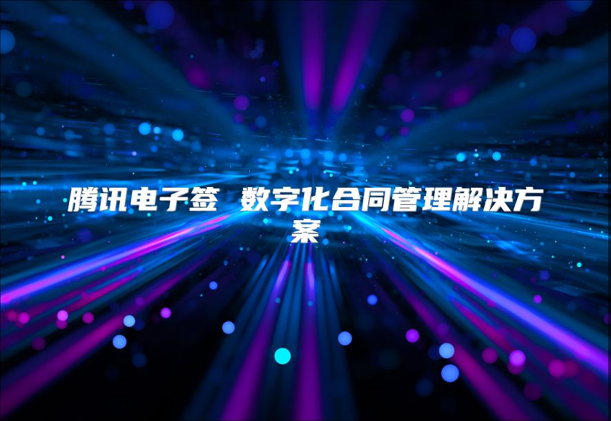 騰訊電子簽 數(shù)字化合同管理解決方案