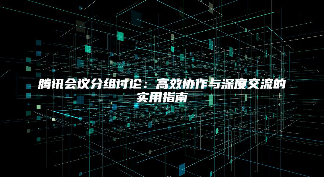 騰訊會議分組討論：高效協(xié)作與深度交流的實用指南
