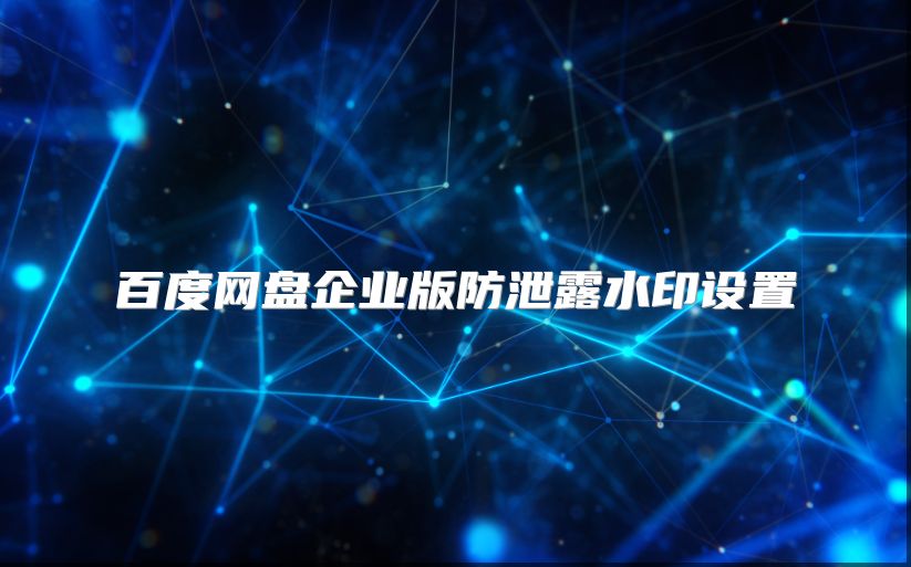 百度網盤企業版防泄露水印設置