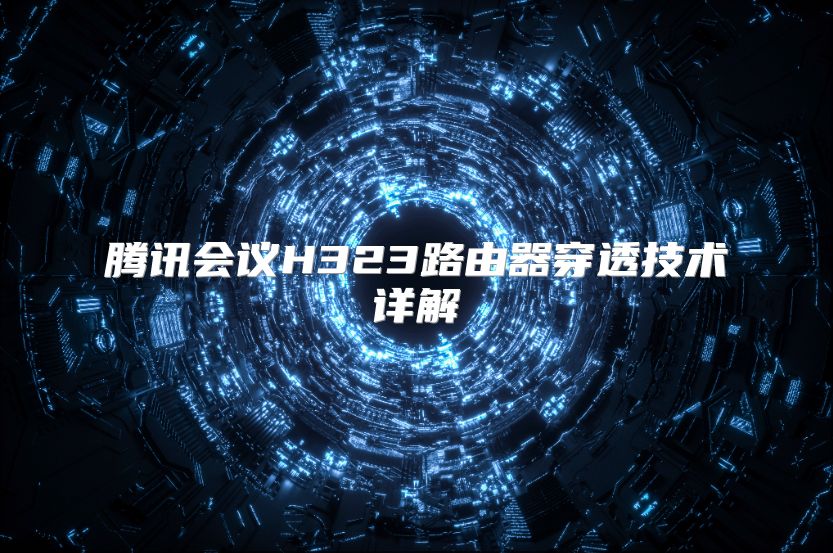 騰訊會(huì)議H323路由器穿透技術(shù)詳解