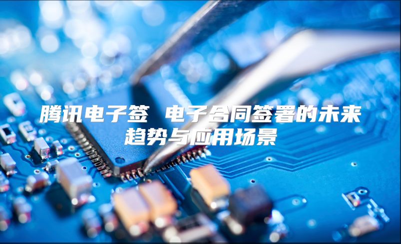 騰訊電子簽 電子合同簽署的未來趨勢與應用場景