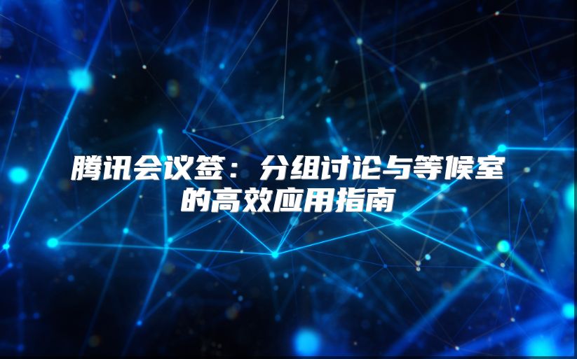 騰訊會議簽：分組討論與等候室的高效應用指南