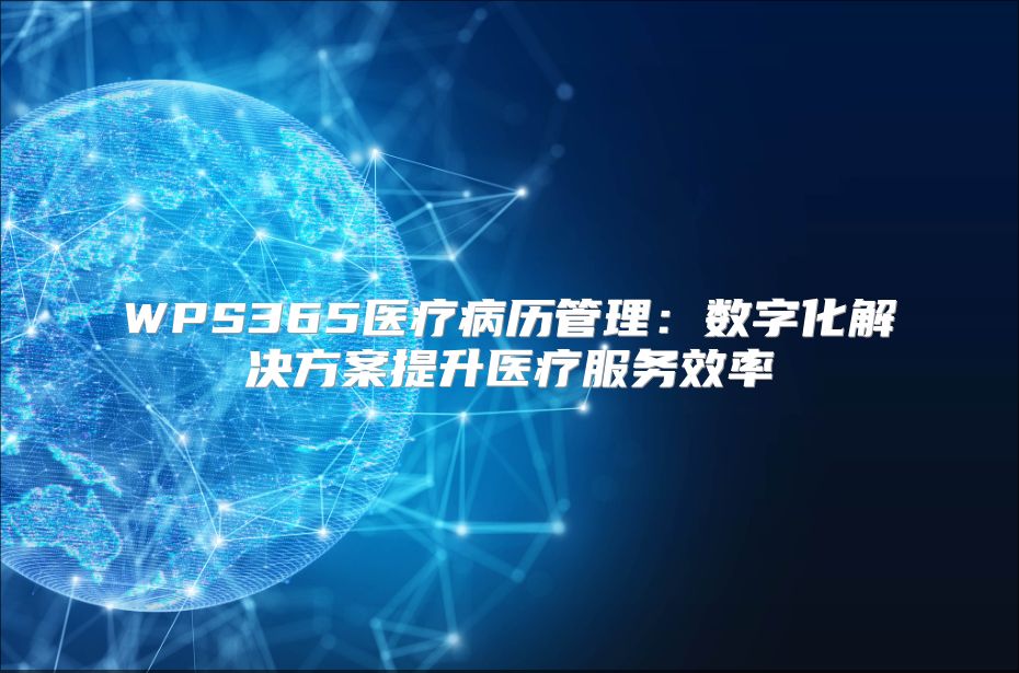 WPS365醫(yī)療病歷管理：數(shù)字化解決方案提升醫(yī)療服務(wù)效率
