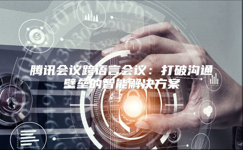 騰訊會(huì)議跨語(yǔ)言會(huì)議：打破溝通壁壘的智能解決方案