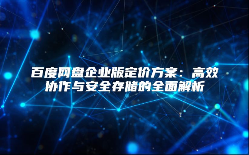 百度網(wǎng)盤企業(yè)版定價(jià)方案:高效協(xié)作與安全存儲(chǔ)的全面解析