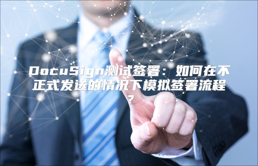 DocuSign測試簽署：如何在不正式發送的情況下模擬簽署流程？