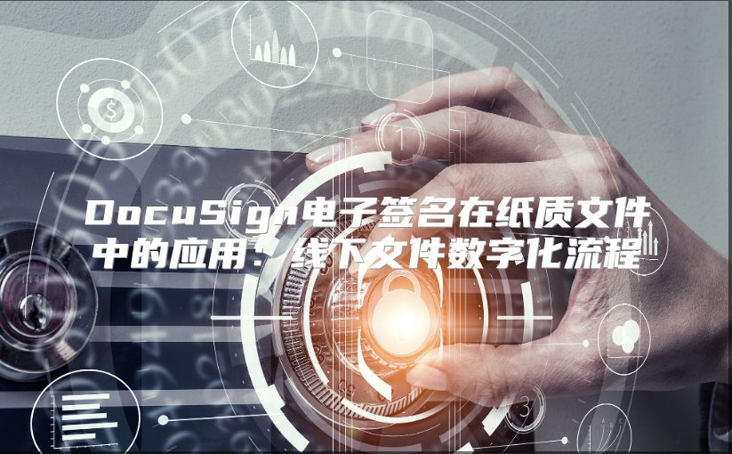 DocuSign電子簽名在紙質文件中的應用：線下文件數字化流程