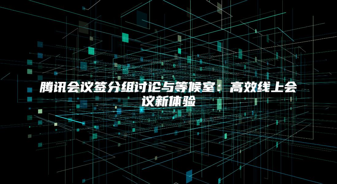騰訊會議簽分組討論與等候室：高效線上會議新體驗