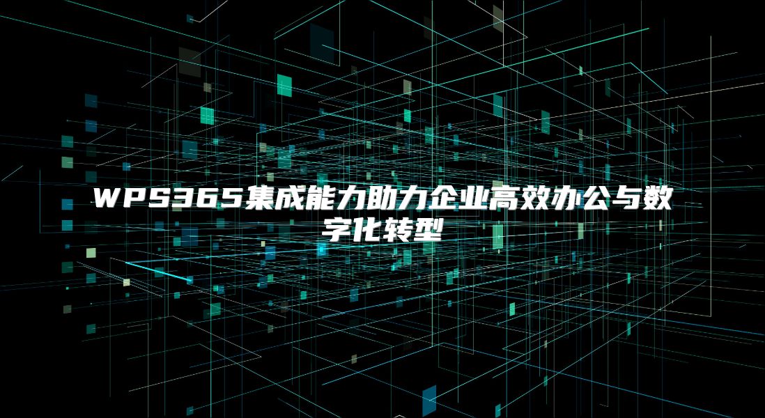 WPS365集成能力助力企業高效辦公與數字化轉型