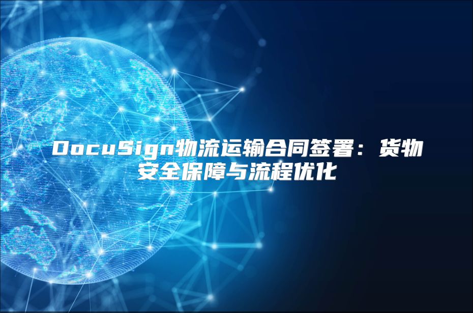 DocuSign物流運輸合同簽署：貨物安全保障與流程優化