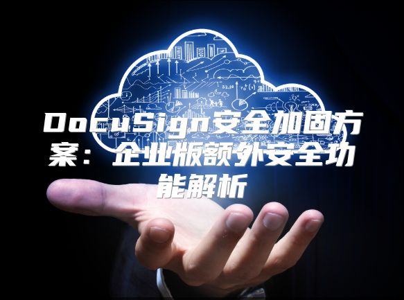 DocuSign安全加固方案：企業版額外安全功能解析