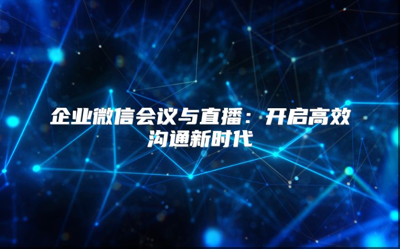 企業微信會議與直播：開啟高效溝通新時代