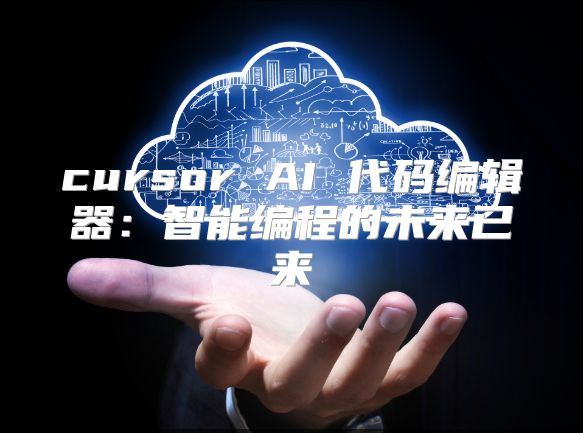 cursor AI 代碼編輯器:智能編程的未來已來