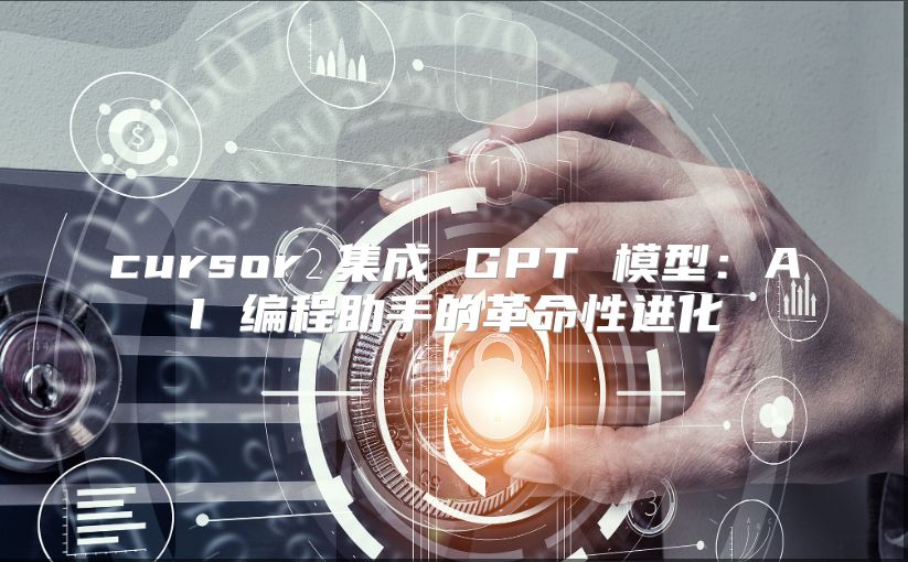 cursor 集成 GPT 模型:AI 編程助手的革命性進化