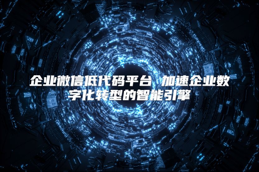 企業(yè)微信低代碼平臺 加速企業(yè)數(shù)字化轉(zhuǎn)型的智能引擎